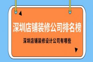 深圳店铺装修公司排名榜 深圳店铺装修设计公司有哪些