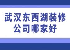 武汉东西湖装修公司哪家好(附价格)