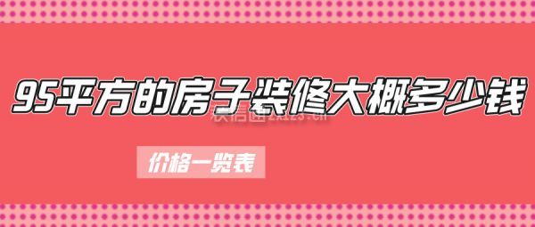 95平方的房子裝修大概多少錢(價格一覽表)