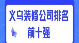 2024义乌装修公司排名前十强（附装修报价）