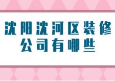 沈阳沈河区装修公司有哪些(附装修报价)