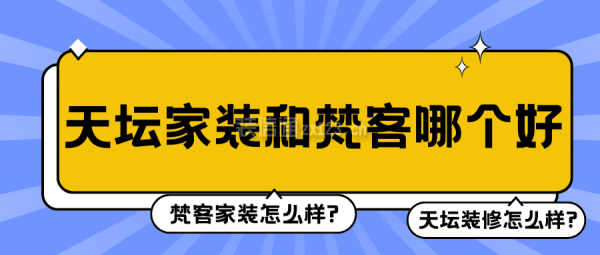 天壇家裝和梵客哪個好 梵客家裝怎么樣?天壇裝修怎么樣?