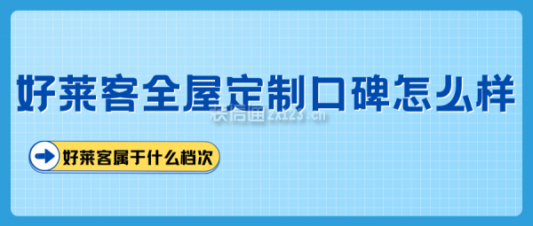 好萊客全屋定制口碑怎么樣 好萊客屬于什么檔次