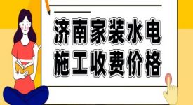 济南家装水电施工收费价格（详细报价明细表）