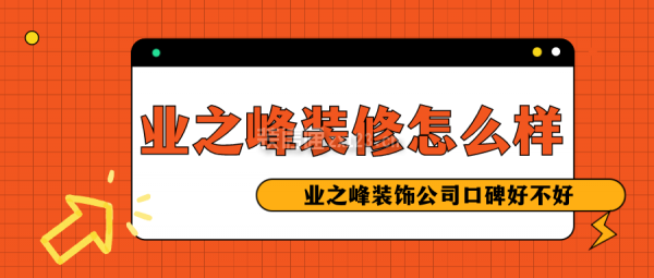 業(yè)之峰裝修怎么樣 業(yè)之峰裝飾公司口碑好不好