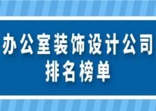 辦公室裝飾設(shè)計公司排名榜單(附報價)