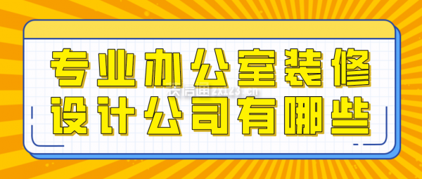 專業(yè)辦公室裝修設(shè)計(jì)公司有哪些