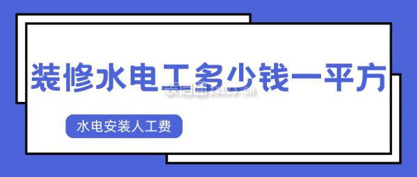 裝修水電工多少錢一平方 水電安裝人工費