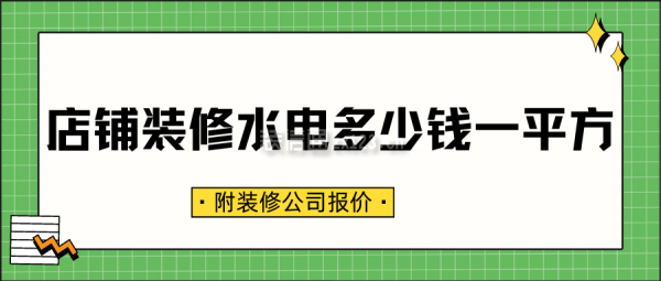 店鋪裝修水電多少錢(qián)一平方(附裝修公司報(bào)價(jià))