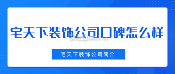 宅天下裝飾公司口碑怎么樣 宅天下裝飾公司簡介