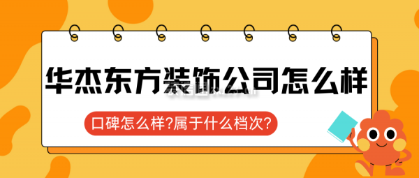 華杰東方裝飾公司怎么樣?口碑怎么樣?屬于什么檔次?