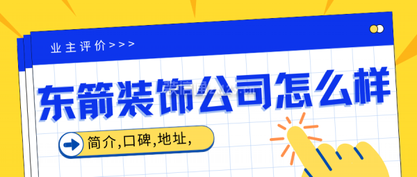 東箭裝飾公司怎么樣?簡(jiǎn)介,口碑,地址,業(yè)主評(píng)價(jià)