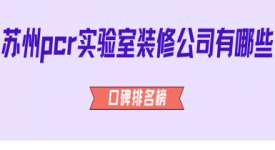 蘇州pcr實驗室裝修公司有哪些(2025口碑排名榜)