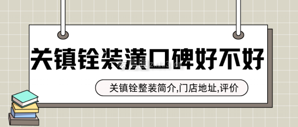 關(guān)鎮(zhèn)銓裝潢口碑好不好？關(guān)鎮(zhèn)銓整裝簡(jiǎn)介,門店地址,評(píng)價(jià)