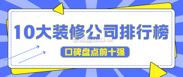 10大裝修公司排行榜(口碑盤點(diǎn)前十強(qiáng))