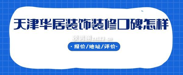 天津華居裝飾裝修口碑怎樣，華居裝飾是哪個檔次的