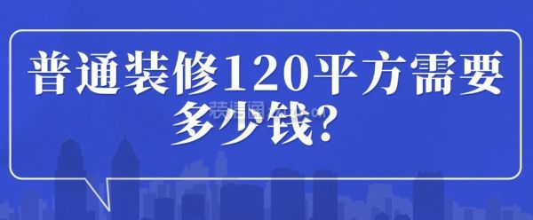 普通裝修120平方需要多少錢