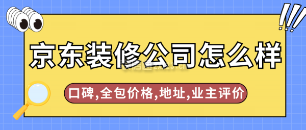 京東裝修公司怎么樣？口碑,全包價格,地址,業(yè)主評價