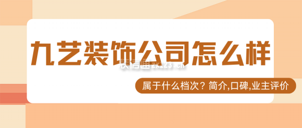 九藝裝飾公司怎么樣？屬于什么檔次？簡介,口碑,業(yè)主評價