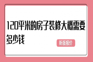 120平米的房子装修大概需要多少钱(2024新版报价)