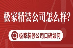 极家精装公司怎么样?极家装修公司口碑如何