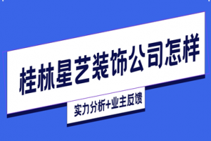 桂林星艺装饰公司怎样（实力分析+业主反馈）