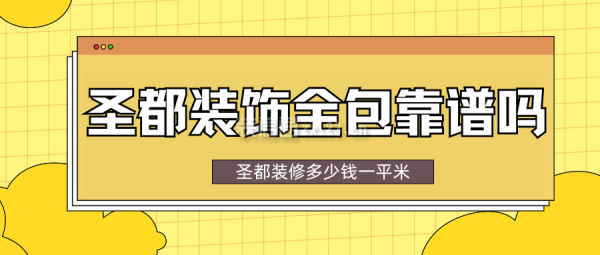 圣都裝飾全包靠譜嗎？圣都裝修多少錢(qián)一平米