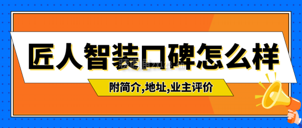 匠人智裝口碑怎么樣？附簡(jiǎn)介,地址,業(yè)主評(píng)價(jià)