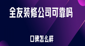 全友裝修公司可靠嗎,全友裝修公司裝修口碑怎么樣