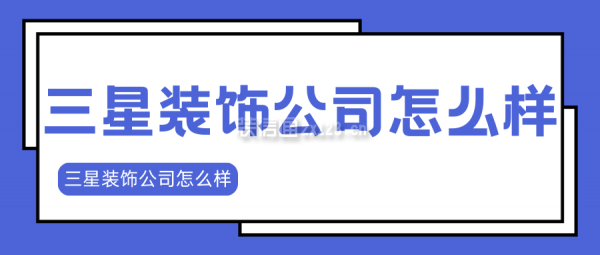 三星裝飾公司簡介 三星裝飾公司怎么樣