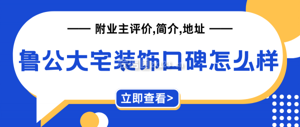 魯公大宅裝飾口碑怎么樣？附業(yè)主評價,簡介,地址