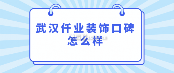 武漢仟業(yè)裝飾口碑怎么樣