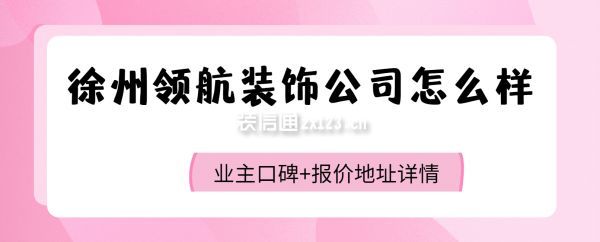 徐州領(lǐng)航裝飾公司怎么樣，領(lǐng)航裝飾口碑怎么樣