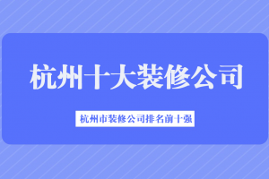 杭州前十強(qiáng)裝修公司有哪幾家