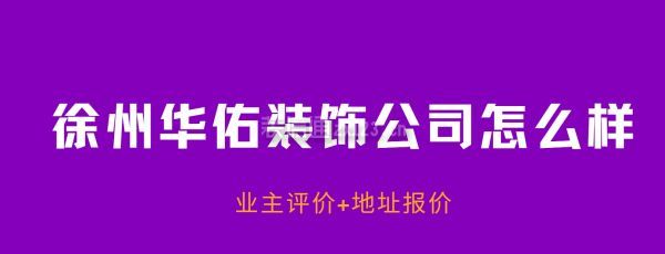 徐州華佑裝飾公司怎么樣，徐州華佑裝飾公司到底好不好嗎