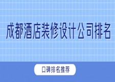 成都酒店裝修設(shè)計(jì)公司排名(2024口碑排名推薦)