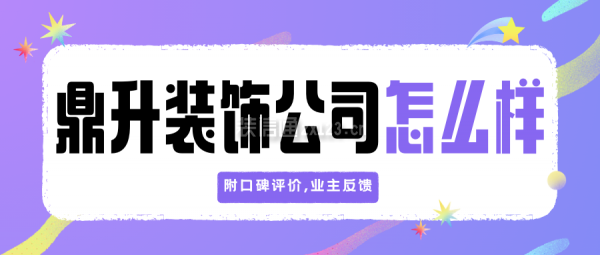 鼎升裝飾公司怎么樣？附口碑評(píng)價(jià),業(yè)主反饋,簡(jiǎn)介