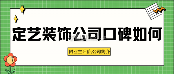 定藝裝飾公司口碑如何？附業(yè)主評價,定藝裝飾集團簡介