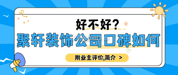 聚軒裝飾公司口碑如何？好不好？附業(yè)主評價,公司簡介