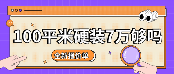 100平米硬裝7萬夠嗎？（附全新硬裝報(bào)價(jià)單）