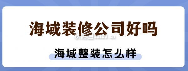 海域裝修公司好嗎,海域整裝怎么樣?公司簡介,口碑,評價