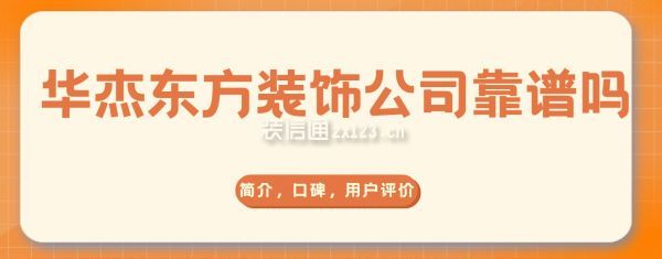 華杰東方裝飾公司靠譜嗎,怎么樣?附簡介,口碑,用戶評價