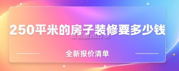 250平米的房子裝修要多少錢(qián)(全新報(bào)價(jià)清單)