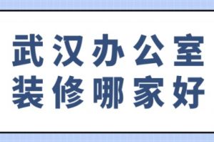 武漢哪家辦公室裝修公司好