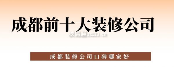 成都前十大裝修公司,成都裝修公司口碑哪家好