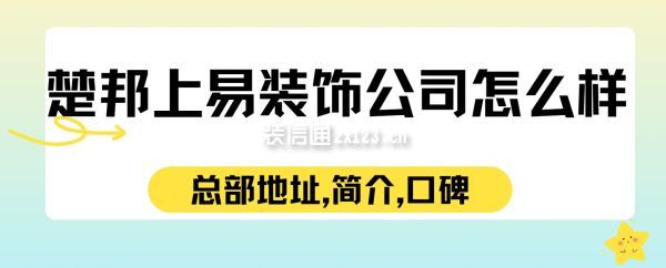 楚邦上易裝飾公司怎么樣?總部地址,簡介,口碑評價