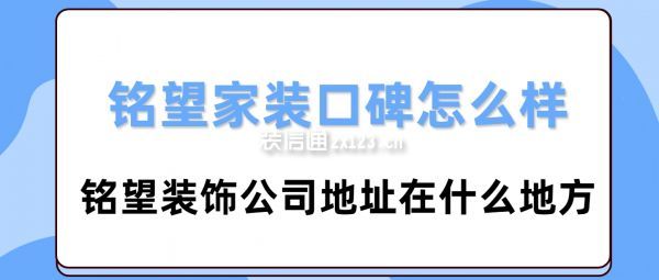 銘望家裝口碑怎么樣,銘望裝飾公司地址在什么地方