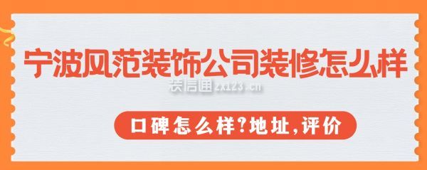 寧波風(fēng)范裝飾公司裝修怎么樣?口碑怎么樣?地址,口碑評價