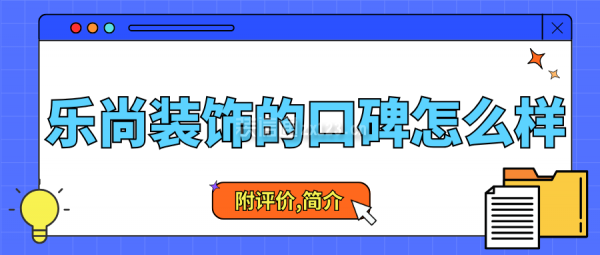 樂尚裝飾的口碑怎么樣??？附評價,樂尚裝飾公司簡介