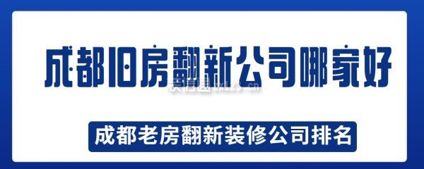 成都舊房翻新公司哪家好,成都老房翻新裝修公司排名